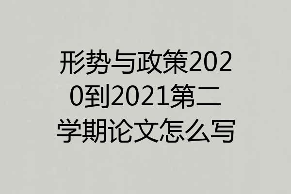 形势与政策2020到2021第二学期论文怎么写