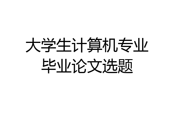 大学生计算机专业毕业论文选题