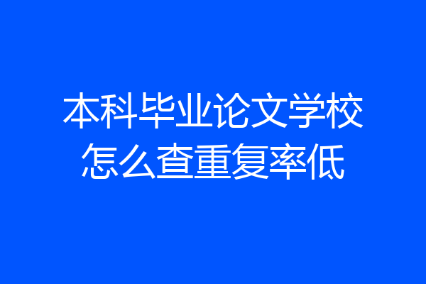 本科毕业论文学校怎么查重复率低
