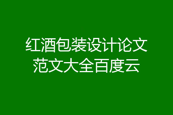 红酒包装设计论文范文大全百度云