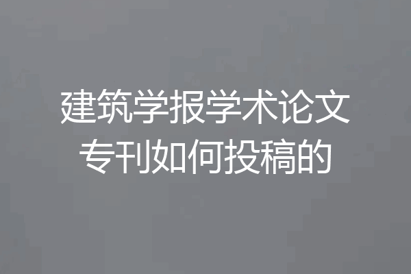 建筑学报学术论文专刊如何投稿的