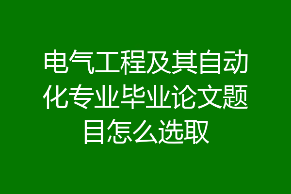 电气工程及其自动化专业毕业论文题目怎么选取
