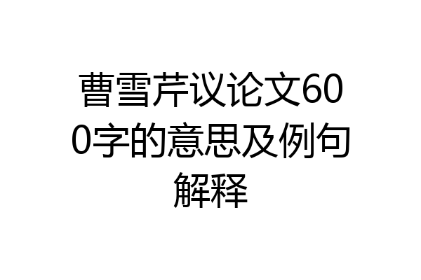 曹雪芹议论文600字的意思及例句解释