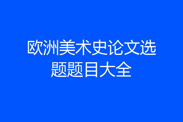 欧洲美术史论文选题题目大全