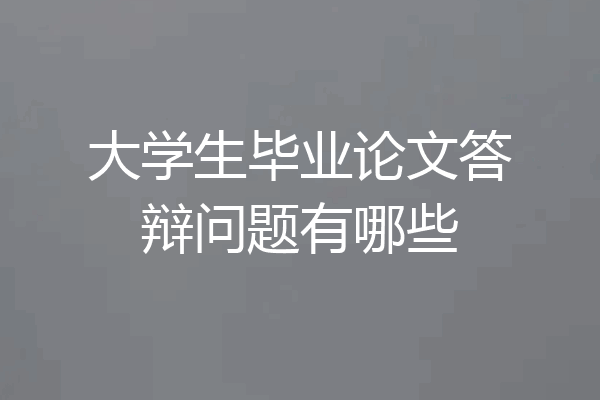 大学生毕业论文答辩问题有哪些