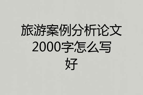 旅游案例分析论文2000字怎么写好