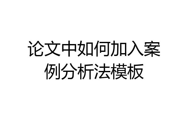论文中如何加入案例分析法模板
