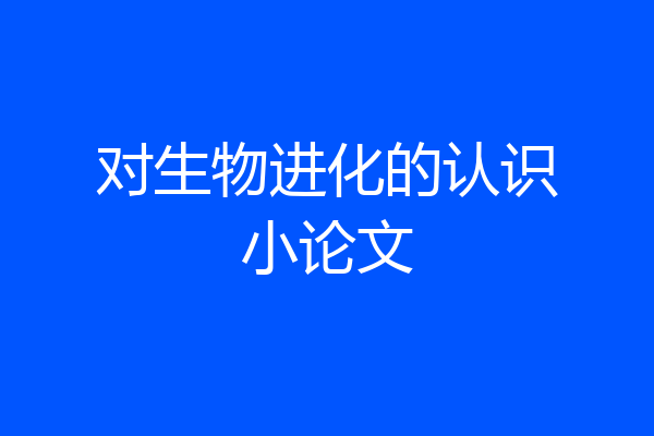 对生物进化的认识小论文