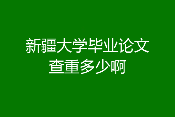 新疆大学毕业论文查重多少啊