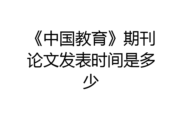 《中国教育》期刊论文发表时间是多少