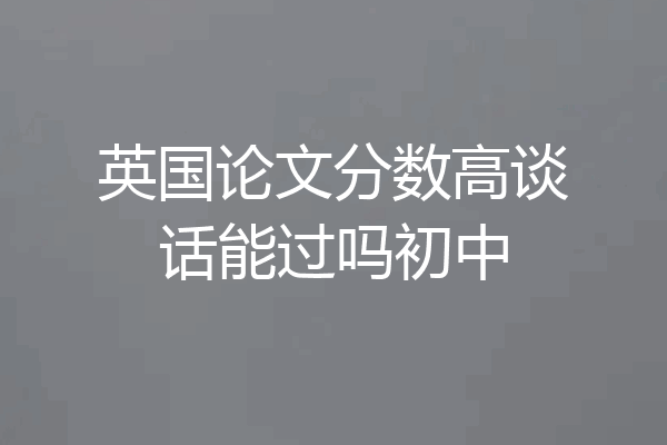 英国论文分数高谈话能过吗初中