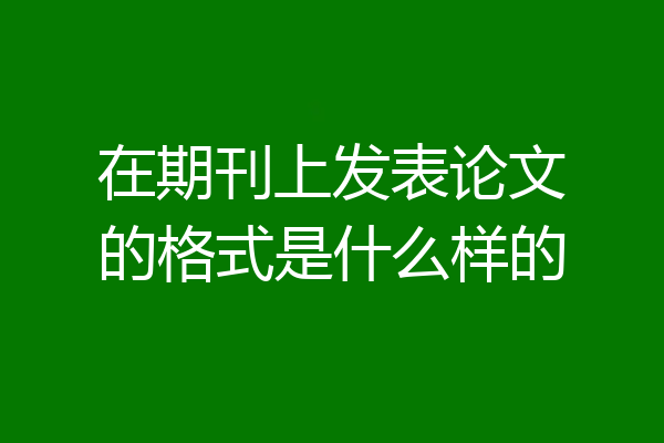 在期刊上发表论文的格式是什么样的