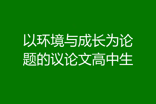 以环境与成长为论题的议论文高中生