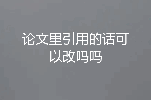 论文里引用的话可以改吗吗