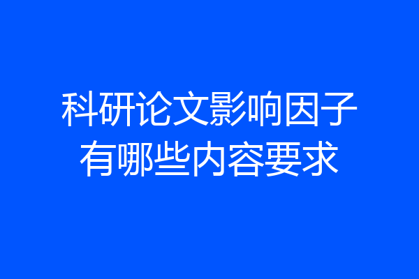 科研论文影响因子有哪些内容要求