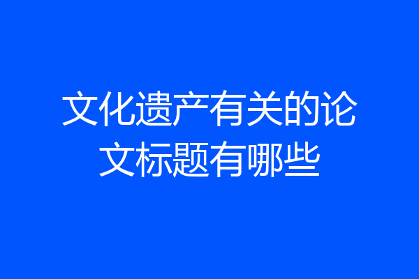 文化遗产有关的论文标题有哪些