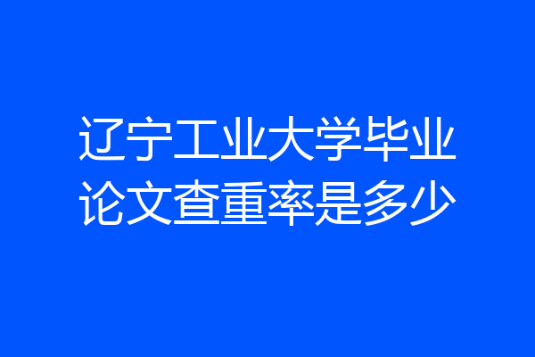 辽宁工业大学毕业论文查重率是多少