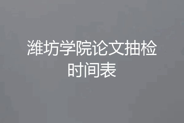 潍坊学院论文抽检时间表