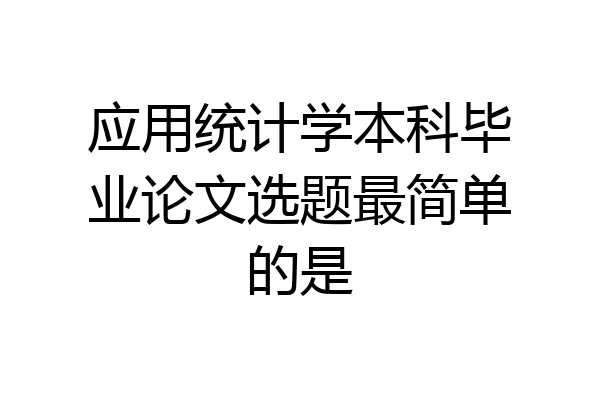 应用统计学本科毕业论文选题最简单的是
