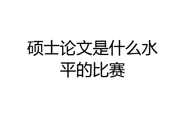 硕士论文是什么水平的比赛