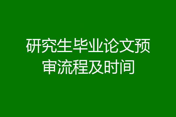 研究生毕业论文预审流程及时间