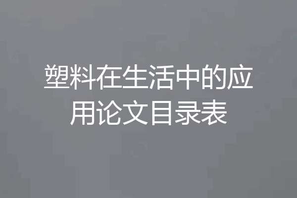 塑料在生活中的应用论文目录表