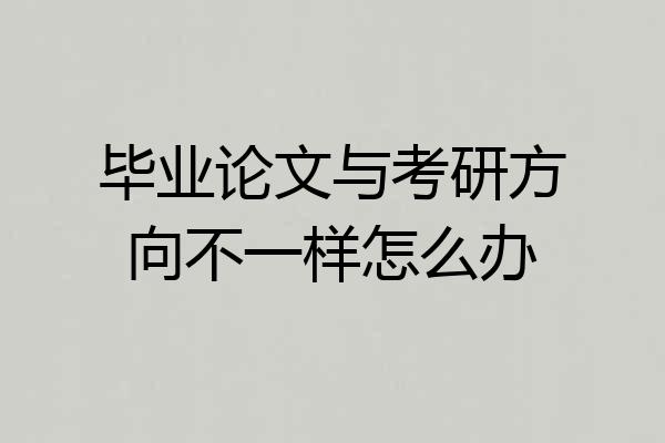 毕业论文与考研方向不一样怎么办