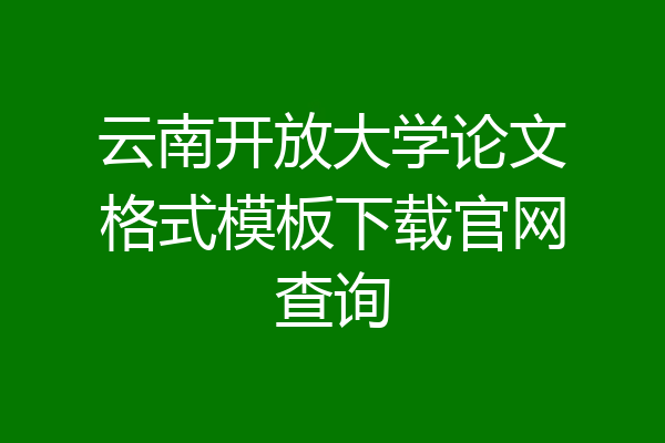 云南开放大学论文格式模板下载官网查询