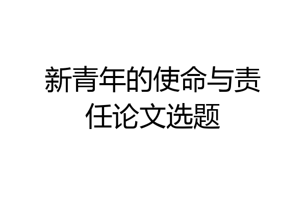 新青年的使命与责任论文选题