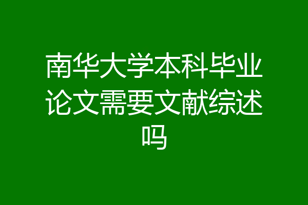 南华大学本科毕业论文需要文献综述吗