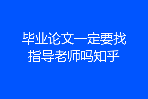 毕业论文一定要找指导老师吗知乎