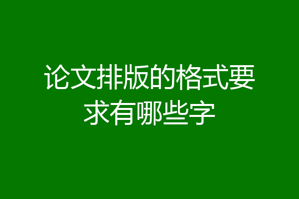 论文排版的格式要求有哪些字