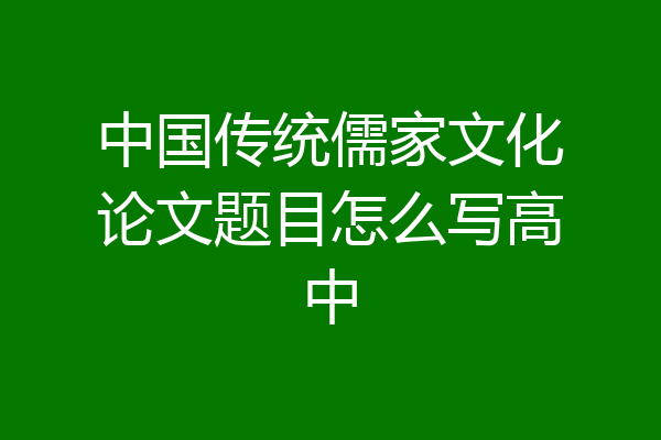 中国传统儒家文化论文题目怎么写高中