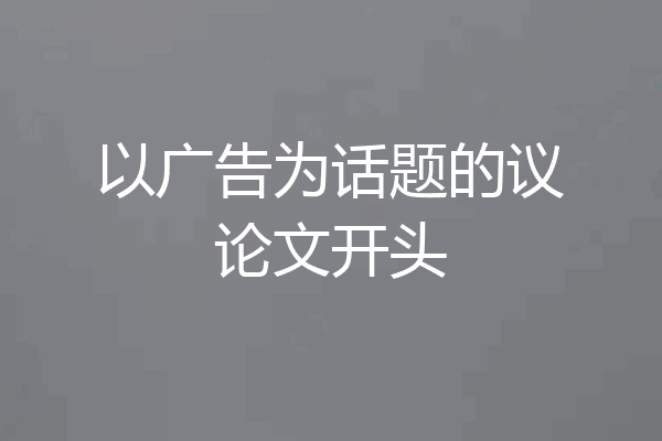 以广告为话题的议论文开头