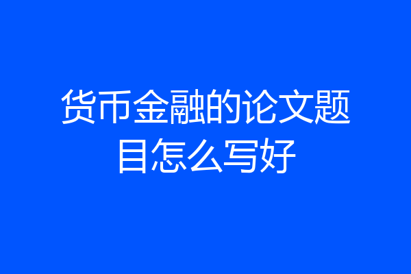 货币金融的论文题目怎么写好