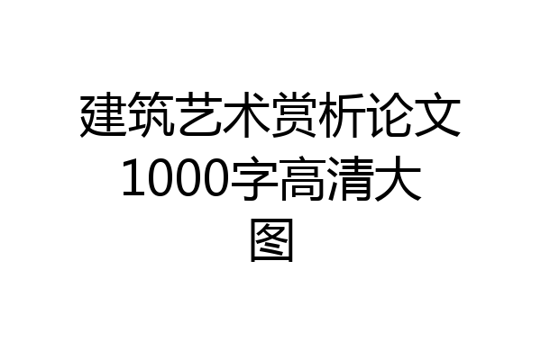 建筑艺术赏析论文1000字高清大图