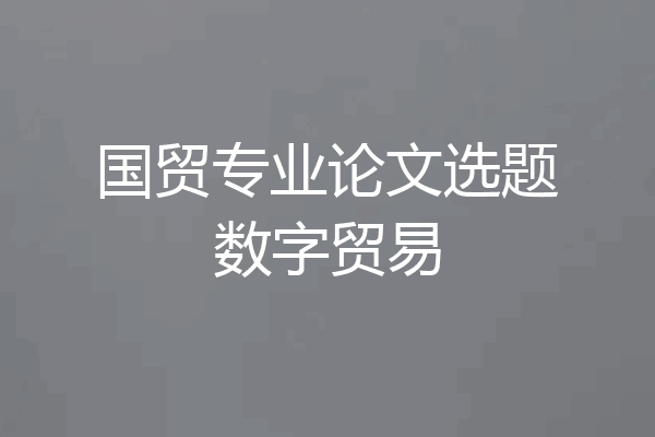 国贸专业论文选题数字贸易