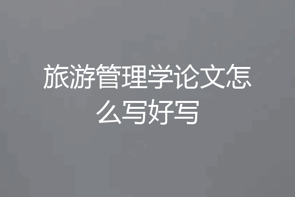 旅游管理学论文怎么写好写