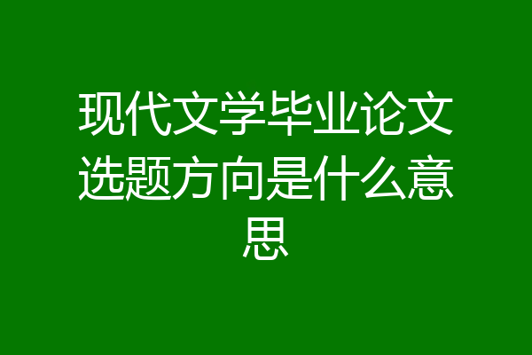 现代文学毕业论文选题方向是什么意思