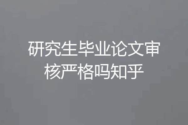 研究生毕业论文审核严格吗知乎