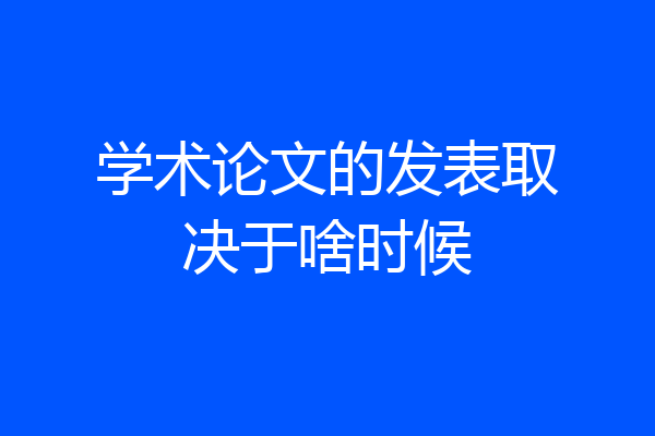 学术论文的发表取决于啥时候