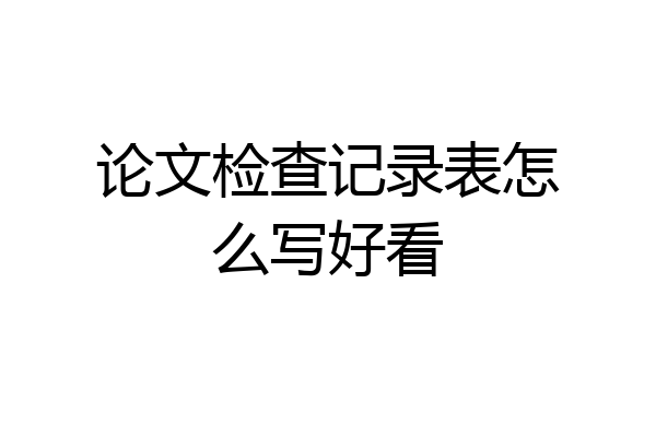 论文检查记录表怎么写好看