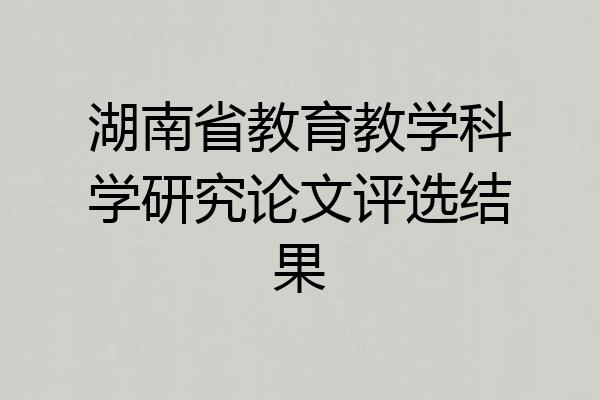 湖南省教育教学科学研究论文评选结果