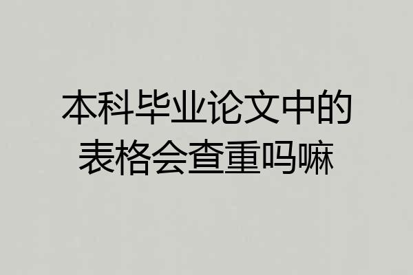 本科毕业论文中的表格会查重吗嘛