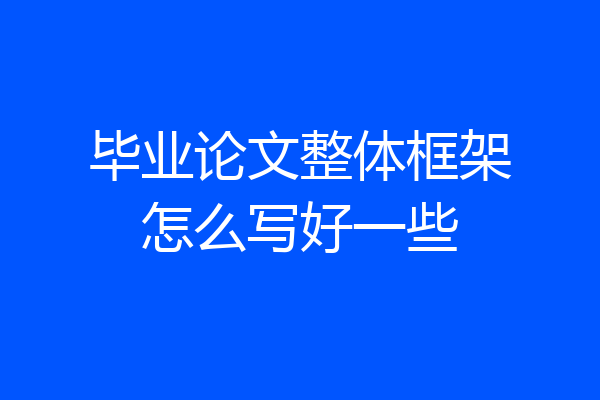 毕业论文整体框架怎么写好一些