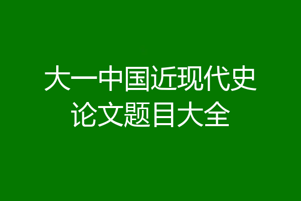 大一中国近现代史论文题目大全