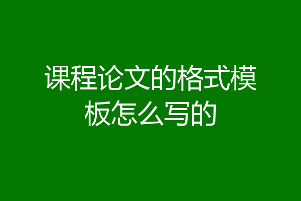 课程论文的格式模板怎么写的