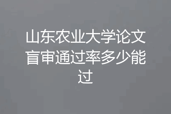 山东农业大学论文盲审通过率多少能过