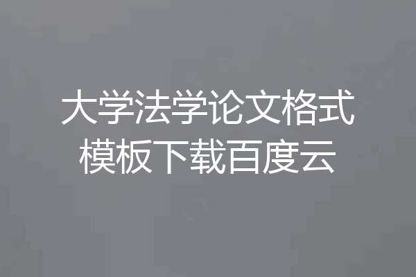 大学法学论文格式模板下载百度云