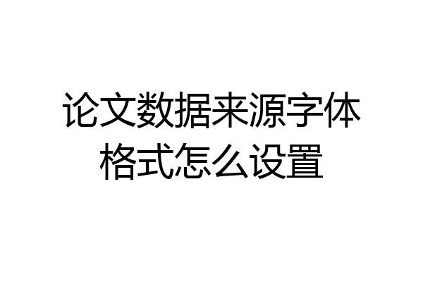 论文数据来源字体格式怎么设置